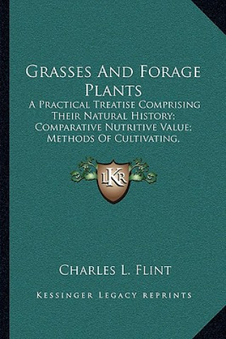 Grasses And Forage Plants: A Practical Treatise Comprising Their Natural History; Comparative Nutritive Value; Methods Of Cultivating, Cutting An