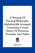 A Synopsis of Practical Philosophy: Alphabetically Arranged, Containing a Great Variety of Theorems, Formulae and Tables