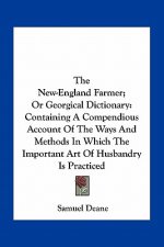 The New-England Farmer; Or Georgical Dictionary: Containing a Compendious Account of the Ways and Methods in Which the Important Art of Husbandry Is P