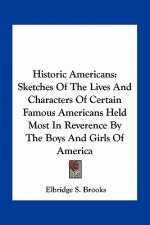 Historic Americans: Sketches of the Lives and Characters of Certain Famous Americans Held Most in Reverence by the Boys and Girls of Ameri