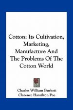 Cotton: Its Cultivation, Marketing, Manufacture and the Problems of the Cotton World