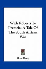 With Roberts to Pretoria: A Tale of the South African War