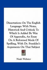 Dissertations on the English Language: With Notes, Historical and Critical; To Which Is Added by Way of Appendix, an Essay on a Reformed Mode of Spell