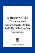 A History Of The Character And Achievements Of The So-Called Christopher Columbus