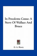 In Freedoms Cause: A Story Of Wallace And Bruce