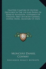 Omitted Chapters of History Disclosed in the Life and Papers of Edmund Randolph, Governor of Virginia; First Attorney-General United States, Secretary