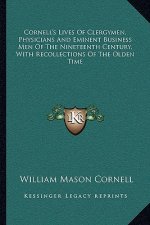 Cornell's Lives of Clergymen, Physicians and Eminent Business Men of the Nineteenth Century, with Recollections of the Olden Time