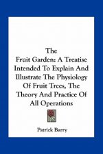 The Fruit Garden: A Treatise Intended to Explain and Illustrate the Physiology of Fruit Trees, the Theory and Practice of All Operations