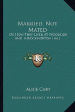 Married, Not Mated: Or How They Lived at Woodside and Throckmorton Hall or How They Lived at Woodside and Throckmorton Hall