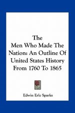 The Men Who Made The Nation: An Outline Of United States History From 1760 To 1865