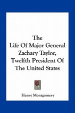 The Life of Major General Zachary Taylor, Twelfth President of the United States
