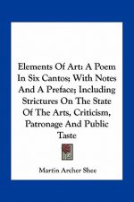 Elements of Art: A Poem in Six Cantos; With Notes and a Preface; Including Strictures on the State of the Arts, Criticism, Patronage an