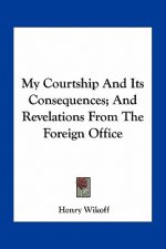 My Courtship and Its Consequences; And Revelations from the Foreign Office