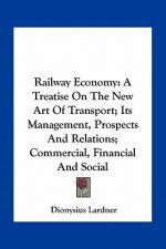 Railway Economy: A Treatise on the New Art of Transport; Its Management, Prospects and Relations; Commercial, Financial and Social