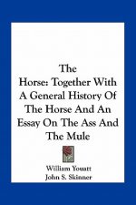 The Horse: Together With A General History Of The Horse And An Essay On The Ass And The Mule