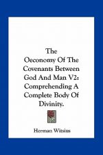 The Oeconomy of the Covenants Between God and Man V2: Comprehending a Complete Body of Divinity.