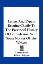 Letters and Papers Relating Chiefly to the Provincial History of Pennsylvania: With Some Notices of the Writers