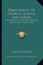 Parochialia; Or Church, School and Parish: The Church System and Services, Practically Considered