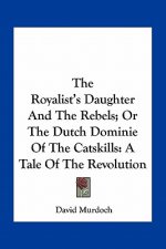 The Royalist's Daughter and the Rebels; Or the Dutch Dominie of the Catskills: A Tale of the Revolution