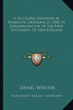 A Discourse Delivered at Plymouth, December 22, 1820, in Coma Discourse Delivered at Plymouth, December 22, 1820, in Commemoration of the First Settle