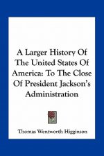 A Larger History Of The United States Of America: To The Close Of President Jackson's Administration
