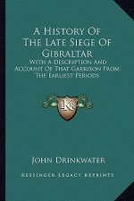 A History Of The Late Siege Of Gibraltar: With A Description And Account Of That Garrison From The Earliest Periods