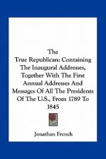 The True Republican: Containing The Inaugural Addresses, Together With The First Annual Addresses And Messages Of All The Presidents Of The