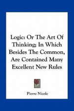 Logic: Or the Art of Thinking; In Which Besides the Common, Are Contained Many Excellent New Rules