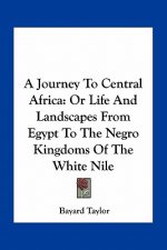A Journey to Central Africa: Or Life and Landscapes from Egypt to the Negro Kingdoms of the White Nile