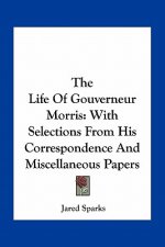 The Life of Gouverneur Morris: With Selections from His Correspondence and Miscellaneous Papers
