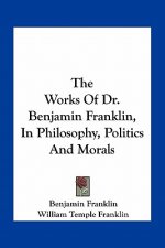 The Works of Dr. Benjamin Franklin, in Philosophy, Politics and Morals
