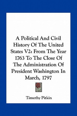 A Political And Civil History Of The United States V2: From The Year 1763 To The Close Of The Administration Of President Washington In March, 1797