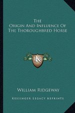 The Origin and Influence of the Thoroughbred Horse the Origin and Influence of the Thoroughbred Horse