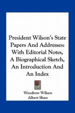President Wilson's State Papers and Addresses: With Editorial Notes, a Biographical Sketch, an Introduction and an Index