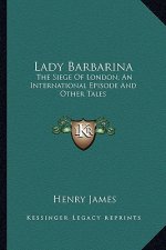 Lady Barbarina: The Siege of London; An International Episode and Other Talethe Siege of London; An International Episode and Other Ta