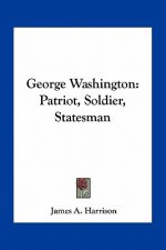 George Washington: Patriot, Soldier, Statesman