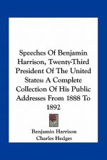 Speeches of Benjamin Harrison, Twenty-Third President of the United States: A Complete Collection of His Public Addresses from 1888 to 1892