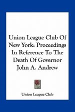 Union League Club of New York: Proceedings in Reference to the Death of Governor John A. Andrew