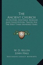 The Ancient Church: Its History, Doctrine, Worship, And Constitution, Traced For The First Three Hundred Years