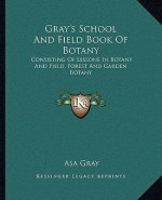 Gray's School and Field Book of Botany: Consisting of Lessons in Botany and Field, Forest and Gardenconsisting of Lessons in Botany and Field, Forest