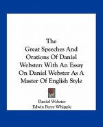 The Great Speeches and Orations of Daniel Webster: With an Essay on Daniel Webster as a Master of English Style