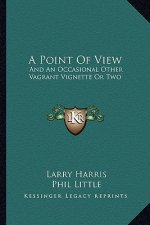 A Point of View: And an Occasional Other Vagrant Vignette or Two