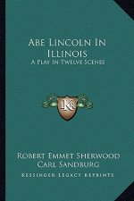 Abe Lincoln in Illinois: A Play in Twelve Scenes