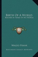 Birth of a World: Bolivar in Terms of His Peoples