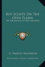 Boy Scouts on the Open Plains: Or the Round-Up Not Ordered