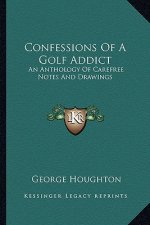 Confessions of a Golf Addict: An Anthology of Carefree Notes and Drawings