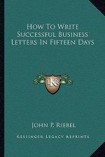 How to Write Successful Business Letters in Fifteen Days