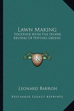 Lawn Making: Together with the Proper Keeping of Putting Greens