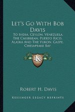 Let's Go with Bob Davis: To India, Ceylon, Venezuela, the Caribbean, Puerto Rico, Alaska and the Yukon, Gaspe, Chesapeake Bay