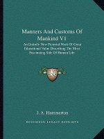 Manners and Customs of Mankind V1: An Entirely New Pictorial Work of Great Educational Value Describing the Most Fascinating Side of Human Life